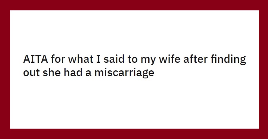 Man Asks If He Was In The Wrong For His Reaction To Wife’s ‘Mysterious’ Miscarriage